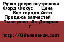 Ручка двери внутренняя Форд Фокус 2 › Цена ­ 200 - Все города Авто » Продажа запчастей   . Тыва респ.,Ак-Довурак г.